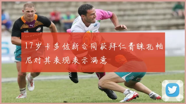 17岁卡多佐新合同获拜仁青睐孔帕尼对其表现表示满意
