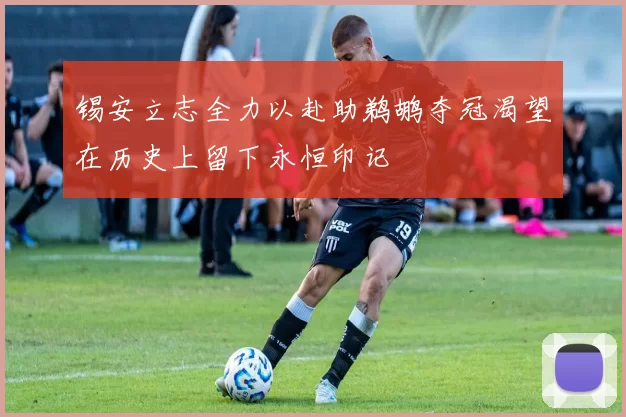 锡安立志全力以赴助鹈鹕夺冠渴望在历史上留下永恒印记