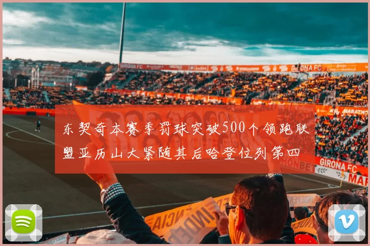 东契奇本赛季罚球突破500个领跑联盟亚历山大紧随其后哈登位列第四