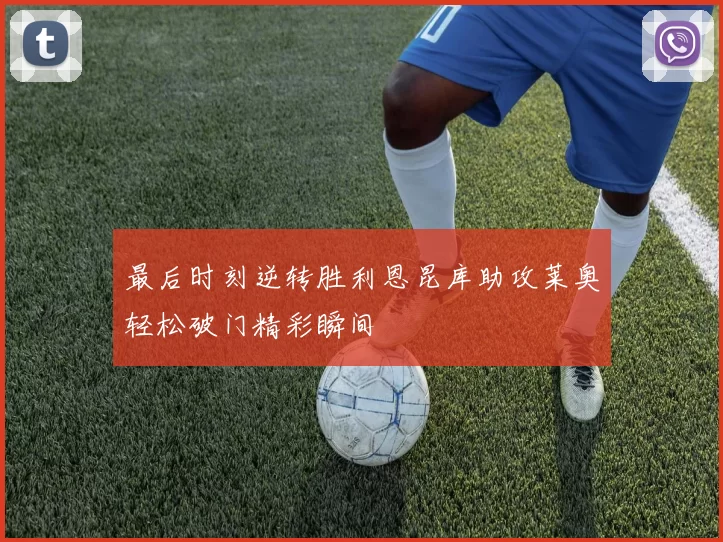 最后时刻逆转胜利恩昆库助攻莱奥轻松破门精彩瞬间