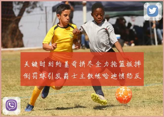 关键时刻约基奇拼尽全力抢篮板摔倒罚球引发爵士主教练哈迪愤怒反应